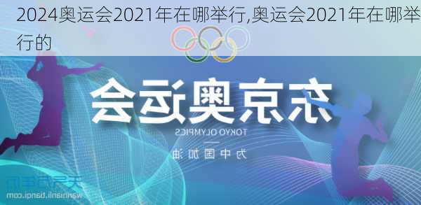 奥运会2021年在哪举行,奥运会2021年在哪举行的