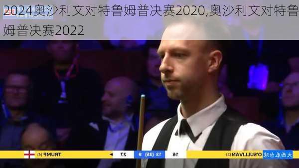 奥沙利文对特鲁姆普决赛2020,奥沙利文对特鲁姆普决赛2022