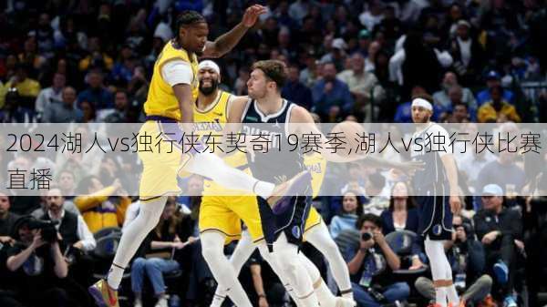 湖人vs独行侠东契奇19赛季,湖人vs独行侠比赛直播