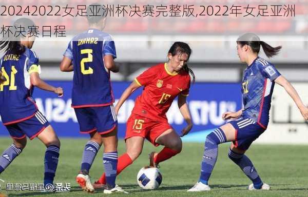 2022女足亚洲杯决赛完整版,2022年女足亚洲杯决赛日程
