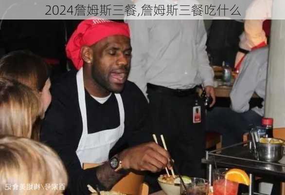 詹姆斯三餐,詹姆斯三餐吃什么