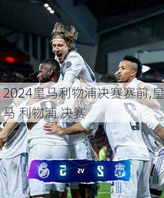 皇马利物浦决赛赛前,皇马 利物浦 决赛