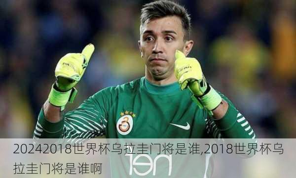 2018世界杯乌拉圭门将是谁,2018世界杯乌拉圭门将是谁啊