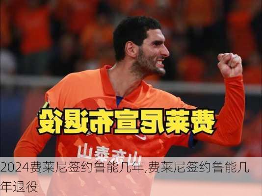 费莱尼签约鲁能几年,费莱尼签约鲁能几年退役