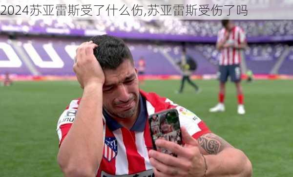 苏亚雷斯受了什么伤,苏亚雷斯受伤了吗