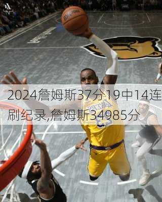 詹姆斯37分19中14连刷纪录,詹姆斯34985分