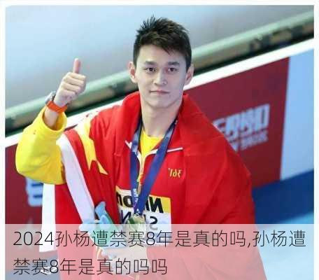 孙杨遭禁赛8年是真的吗,孙杨遭禁赛8年是真的吗吗