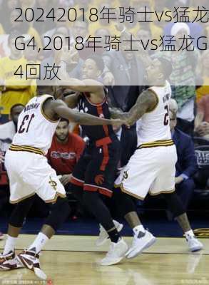 2018年骑士vs猛龙G4,2018年骑士vs猛龙G4回放