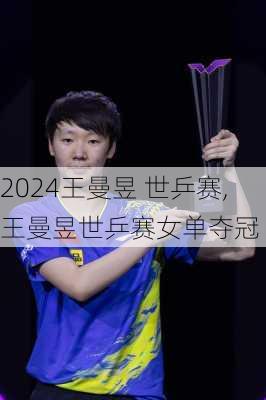 王曼昱 世乒赛,王曼昱世乒赛女单夺冠