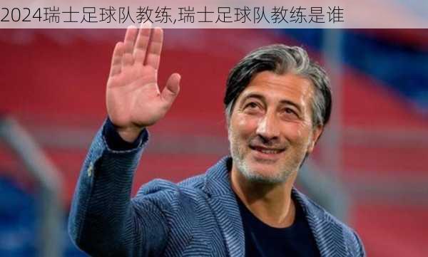 瑞士足球队教练,瑞士足球队教练是谁