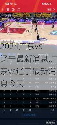 广东vs辽宁最新消息,广东vs辽宁最新消息今天