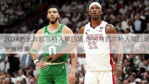 热火与凯尔特人第四场,热火与凯尔特人第四场比赛结果