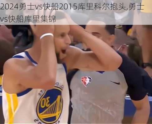 勇士vs快船2015库里科尔抱头,勇士vs快船库里集锦