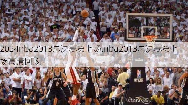 nba2013总决赛第七场,nba2013总决赛第七场高清回放