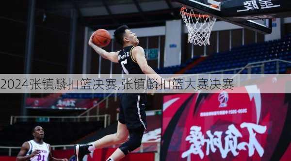 张镇麟扣篮决赛,张镇麟扣篮大赛决赛