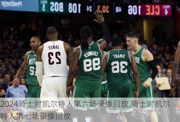 骑士对凯尔特人第六场录像回放,骑士对凯尔特人第七场录像回放