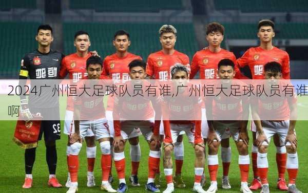 广州恒大足球队员有谁,广州恒大足球队员有谁啊