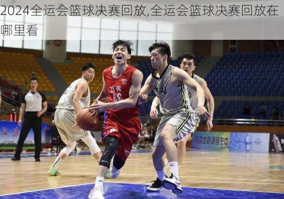 全运会篮球决赛回放,全运会篮球决赛回放在哪里看