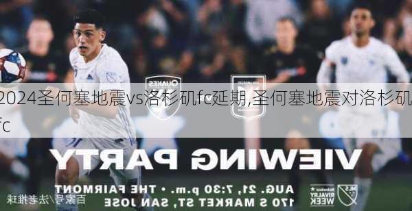 圣何塞地震vs洛杉矶fc延期,圣何塞地震对洛杉矶fc