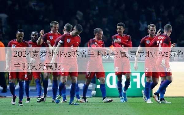 克罗地亚vs苏格兰哪队会赢,克罗地亚vs苏格兰哪队会赢呢