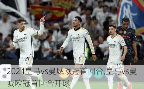 皇马vs曼城欧冠首回合,皇马vs曼城欧冠首回合开球