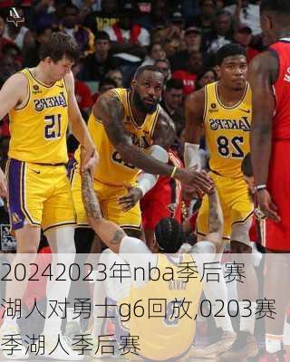 2023年nba季后赛湖人对勇士g6回放,0203赛季湖人季后赛