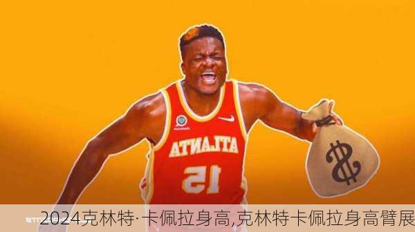 克林特·卡佩拉身高,克林特卡佩拉身高臂展