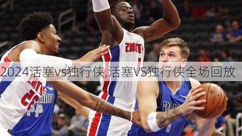 活塞vs独行侠,活塞VS独行侠全场回放