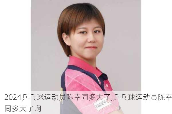 乒乓球运动员陈幸同多大了,乒乓球运动员陈幸同多大了啊
