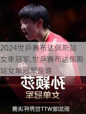 世乒赛布达佩斯站女单冠军,世乒赛布达佩斯站女单冠军是谁
