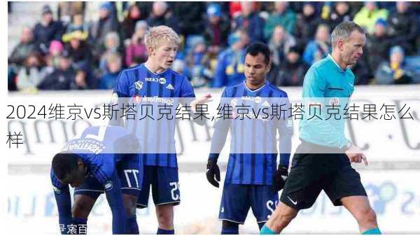 维京vs斯塔贝克结果,维京vs斯塔贝克结果怎么样