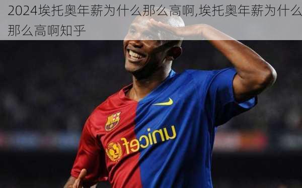 埃托奥年薪为什么那么高啊,埃托奥年薪为什么那么高啊知乎