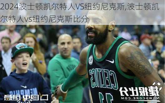 波士顿凯尔特人VS纽约尼克斯,波士顿凯尔特人vs纽约尼克斯比分