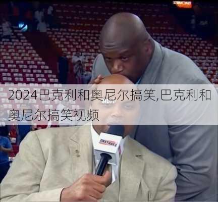 巴克利和奥尼尔搞笑,巴克利和奥尼尔搞笑视频