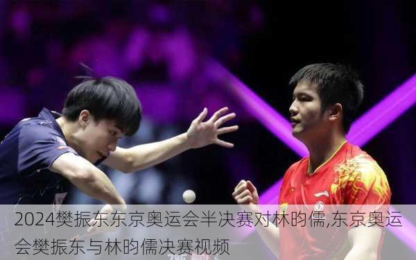 樊振东东京奥运会半决赛对林昀儒,东京奥运会樊振东与林昀儒决赛视频
