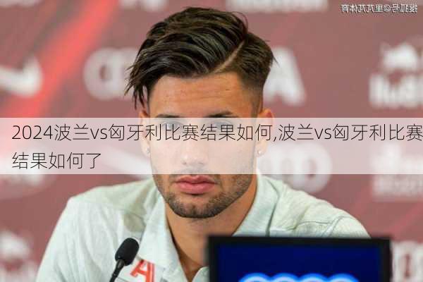 波兰vs匈牙利比赛结果如何,波兰vs匈牙利比赛结果如何了