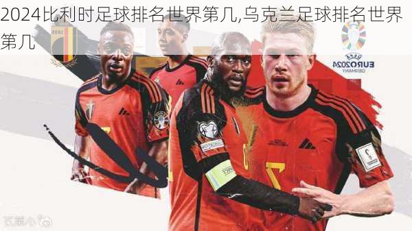 比利时足球排名世界第几,乌克兰足球排名世界第几