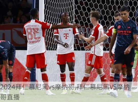 拜仁慕尼黑vs摩纳哥,拜仁慕尼黑VS摩纳哥直播