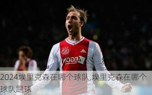 埃里克森在哪个球队,埃里克森在哪个球队踢球