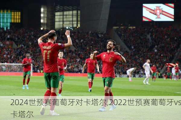 世预赛葡萄牙对卡塔尔,2022世预赛葡萄牙vs卡塔尔