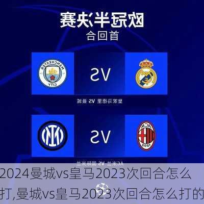 曼城vs皇马2023次回合怎么打,曼城vs皇马2023次回合怎么打的
