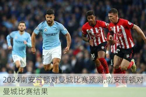 南安普顿对曼城比赛预测,南安普顿对曼城比赛结果