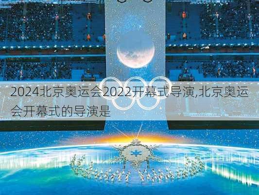 北京奥运会2022开幕式导演,北京奥运会开幕式的导演是