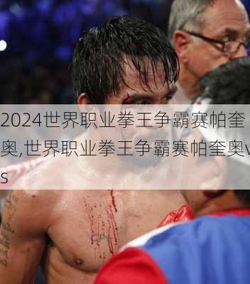 世界职业拳王争霸赛帕奎奥,世界职业拳王争霸赛帕奎奥vs