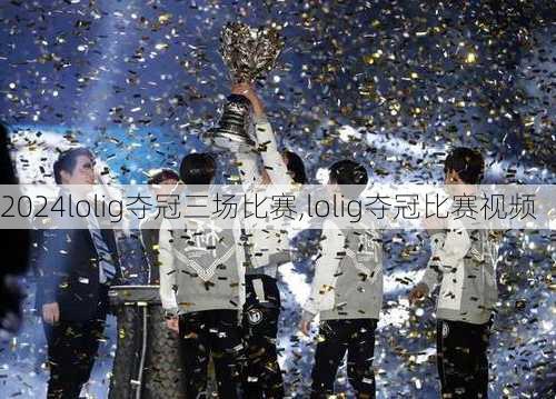 lolig夺冠三场比赛,lolig夺冠比赛视频