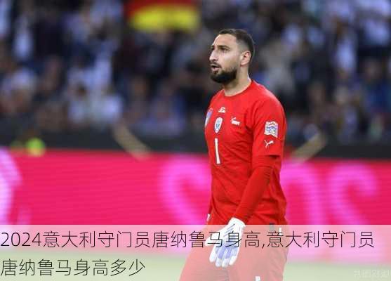 意大利守门员唐纳鲁马身高,意大利守门员唐纳鲁马身高多少
