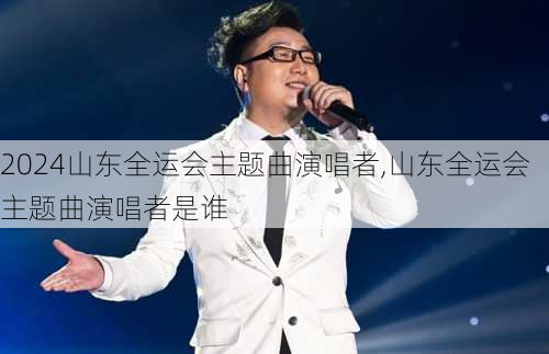 山东全运会主题曲演唱者,山东全运会主题曲演唱者是谁