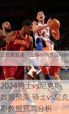 骑士vs尼克斯数据预测,骑士vs尼克斯数据预测分析