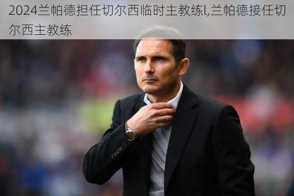 兰帕德担任切尔西临时主教练l,兰帕德接任切尔西主教练