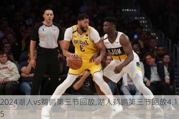 湖人vs鹈鹕第三节回放,湖人鹈鹕第三节回放4.15